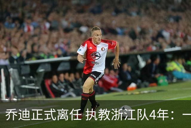 乔迪正式离任 执教浙江队4年：一段美妙的旅程