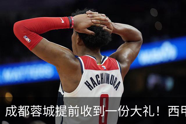 成都蓉城提前收到一份大礼！西甲联盟青训专家团队到访，引发热议